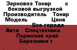 Зерновоз Тонар 95411 с боковой выгрузкой › Производитель ­ Тонар › Модель ­ 95 411 › Цена ­ 4 240 000 - Все города Авто » Спецтехника   . Пермский край,Березники г.